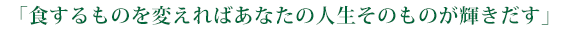 食するものを変えればあなたの人生そのものが輝きだす